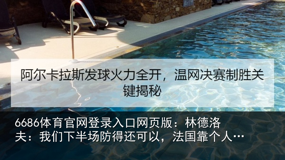 6686体育官网登录入口网页版：林德洛夫：我们下半场防得还可以，法国靠个人能力取得了进球
