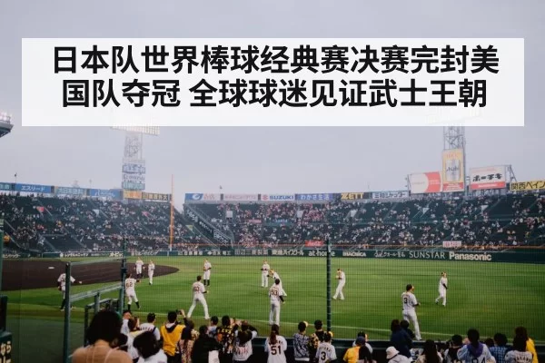 日本队世界棒球经典赛决赛完封美国队夺冠 全球球迷见证武士王朝