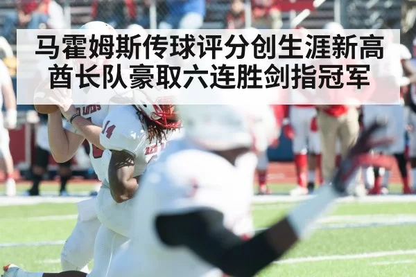 马霍姆斯传球评分创生涯新高 酋长队豪取六连胜剑指冠军