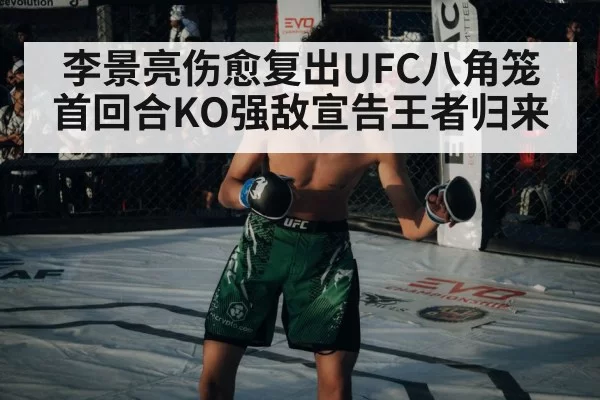 李景亮伤愈复出UFC八角笼首回合KO强敌宣告王者归来