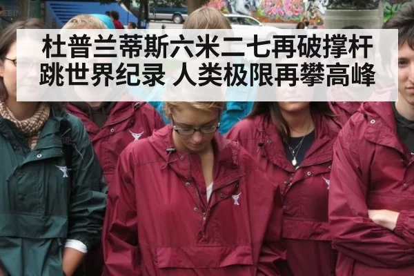 杜普兰蒂斯六米二七再破撑杆跳世界纪录 人类极限再攀高峰