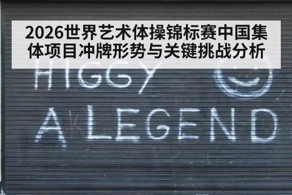 2026世界艺术体操锦标赛中国集体项目冲牌形势与关键挑战分析